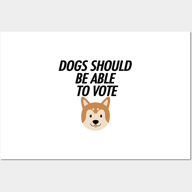 DOGS SHOULD BE ABLE TO VOTE Wall Art by teamalphari